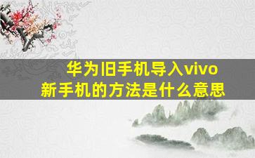 华为旧手机导入vivo新手机的方法是什么意思