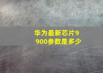 华为最新芯片9900参数是多少