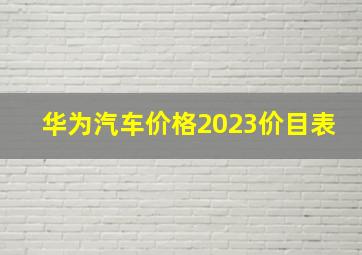 华为汽车价格2023价目表