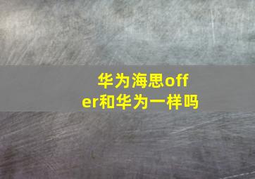 华为海思offer和华为一样吗