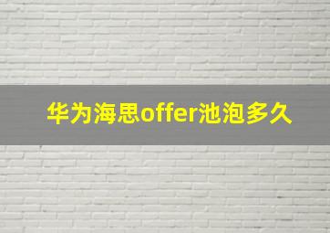 华为海思offer池泡多久