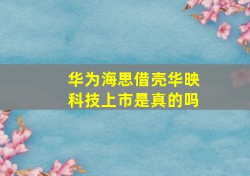 华为海思借壳华映科技上市是真的吗