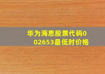 华为海思股票代码002653最低时价格