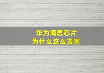 华为海思芯片为什么这么贵啊