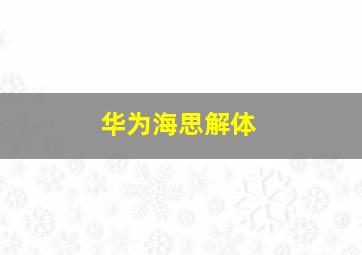 华为海思解体