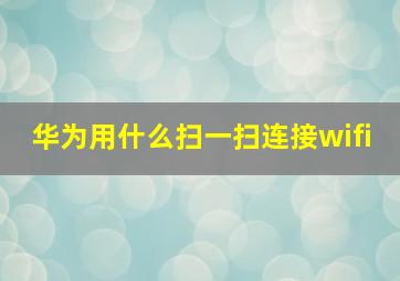 华为用什么扫一扫连接wifi