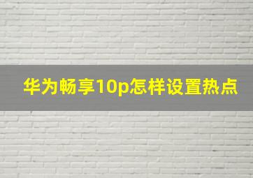 华为畅享10p怎样设置热点