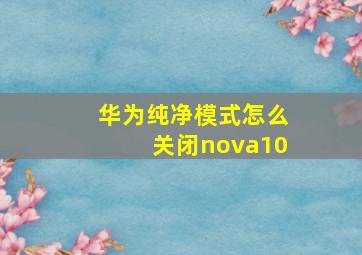 华为纯净模式怎么关闭nova10