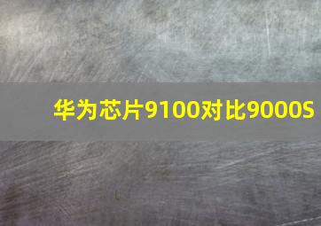 华为芯片9100对比9000S