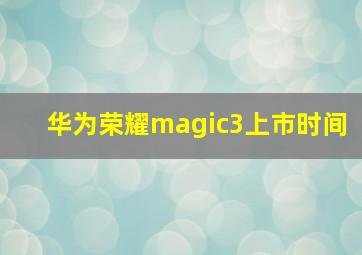 华为荣耀magic3上市时间