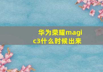 华为荣耀magic3什么时候出来