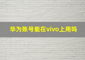 华为账号能在vivo上用吗