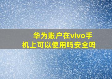 华为账户在vivo手机上可以使用吗安全吗