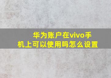 华为账户在vivo手机上可以使用吗怎么设置