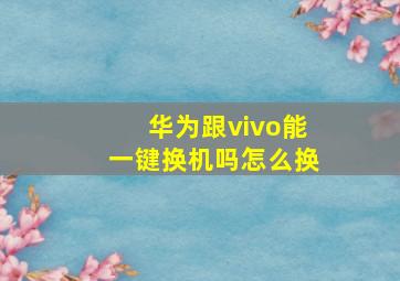 华为跟vivo能一键换机吗怎么换