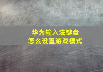 华为输入法键盘怎么设置游戏模式