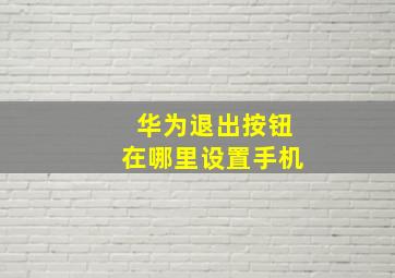 华为退出按钮在哪里设置手机