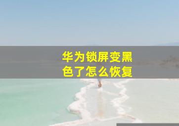 华为锁屏变黑色了怎么恢复