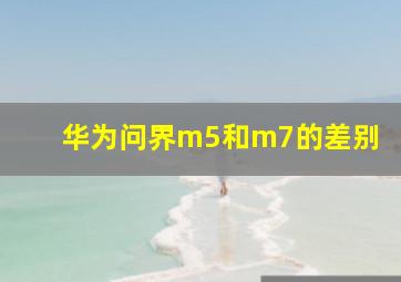 华为问界m5和m7的差别