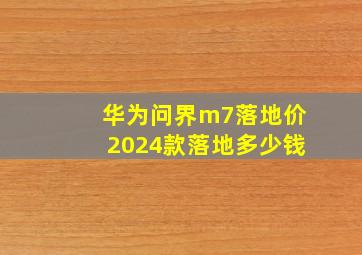 华为问界m7落地价2024款落地多少钱