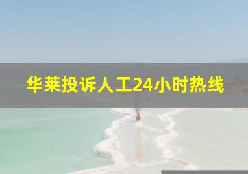 华莱投诉人工24小时热线