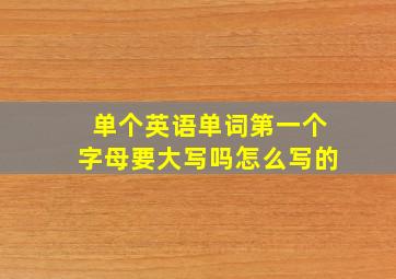 单个英语单词第一个字母要大写吗怎么写的