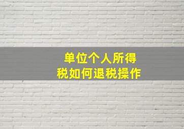 单位个人所得税如何退税操作