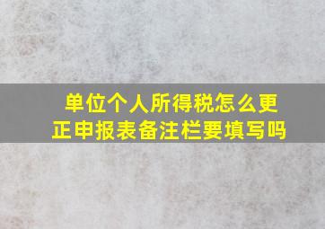 单位个人所得税怎么更正申报表备注栏要填写吗