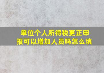 单位个人所得税更正申报可以增加人员吗怎么填