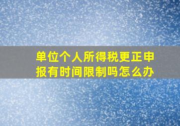 单位个人所得税更正申报有时间限制吗怎么办