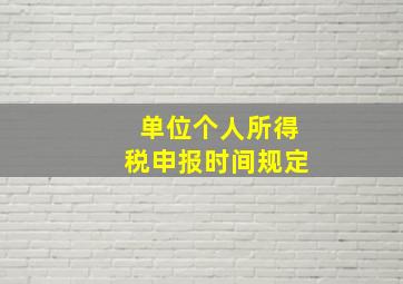 单位个人所得税申报时间规定