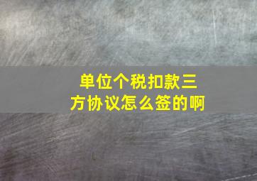 单位个税扣款三方协议怎么签的啊