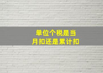 单位个税是当月扣还是累计扣