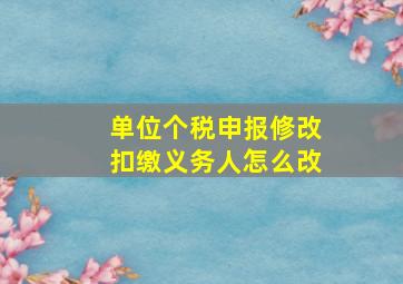 单位个税申报修改扣缴义务人怎么改