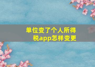 单位变了个人所得税app怎样变更