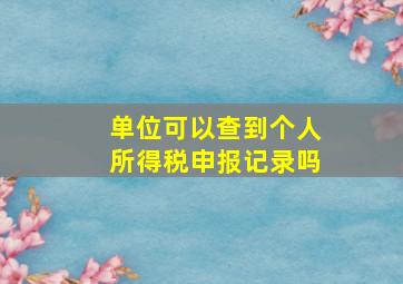 单位可以查到个人所得税申报记录吗