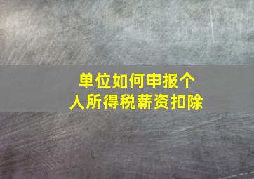 单位如何申报个人所得税薪资扣除