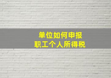 单位如何申报职工个人所得税