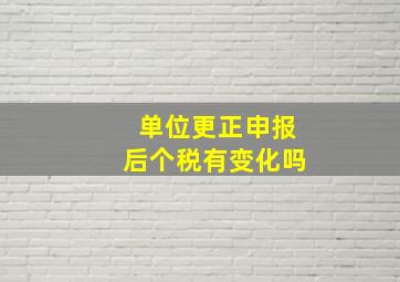 单位更正申报后个税有变化吗