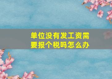 单位没有发工资需要报个税吗怎么办