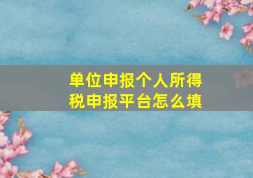 单位申报个人所得税申报平台怎么填