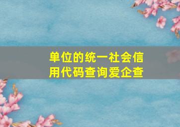 单位的统一社会信用代码查询爱企查