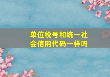 单位税号和统一社会信用代码一样吗