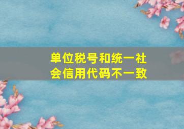 单位税号和统一社会信用代码不一致