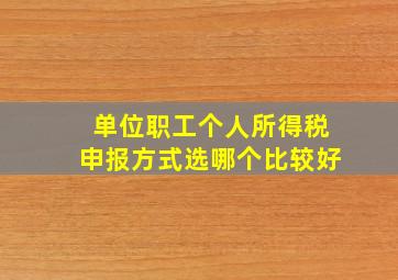 单位职工个人所得税申报方式选哪个比较好