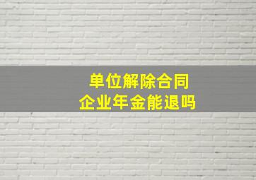 单位解除合同企业年金能退吗