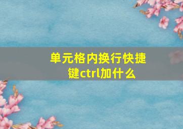 单元格内换行快捷键ctrl加什么