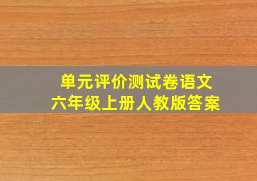 单元评价测试卷语文六年级上册人教版答案