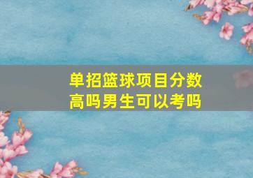 单招篮球项目分数高吗男生可以考吗