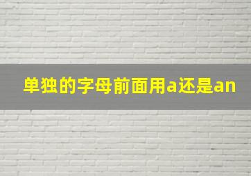 单独的字母前面用a还是an